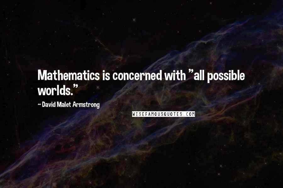 David Malet Armstrong Quotes: Mathematics is concerned with "all possible worlds."