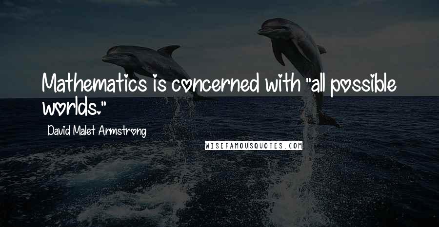 David Malet Armstrong Quotes: Mathematics is concerned with "all possible worlds."