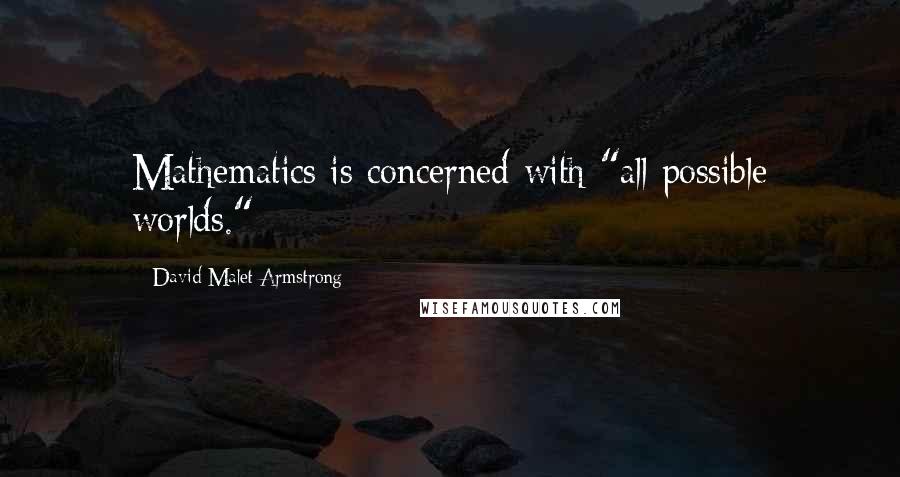 David Malet Armstrong Quotes: Mathematics is concerned with "all possible worlds."