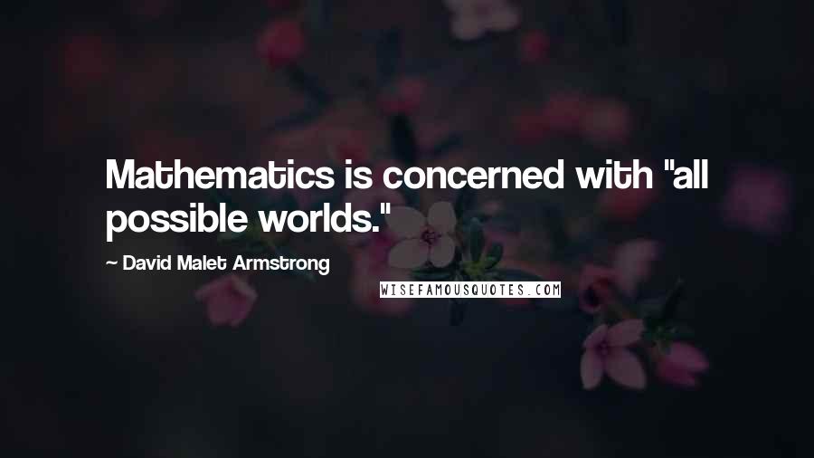 David Malet Armstrong Quotes: Mathematics is concerned with "all possible worlds."