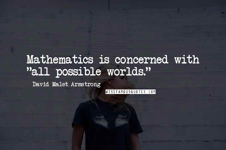 David Malet Armstrong Quotes: Mathematics is concerned with "all possible worlds."