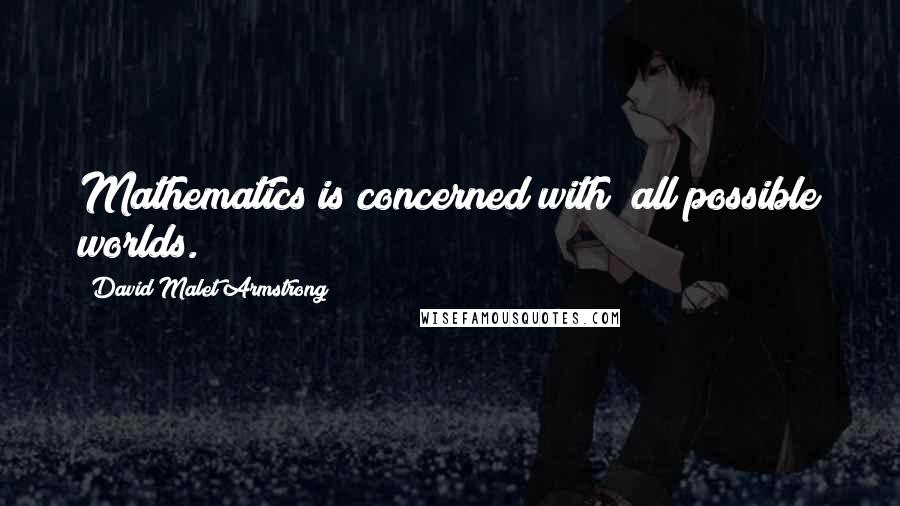 David Malet Armstrong Quotes: Mathematics is concerned with "all possible worlds."