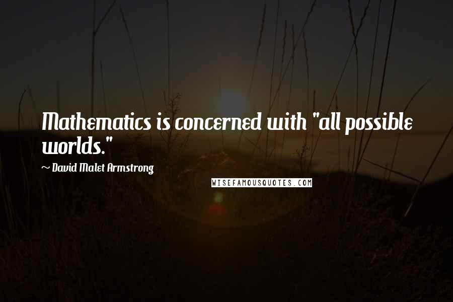 David Malet Armstrong Quotes: Mathematics is concerned with "all possible worlds."