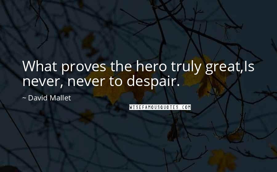 David Mallet Quotes: What proves the hero truly great,Is never, never to despair.