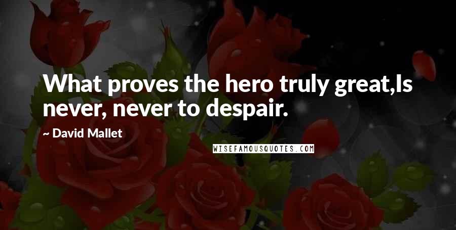 David Mallet Quotes: What proves the hero truly great,Is never, never to despair.