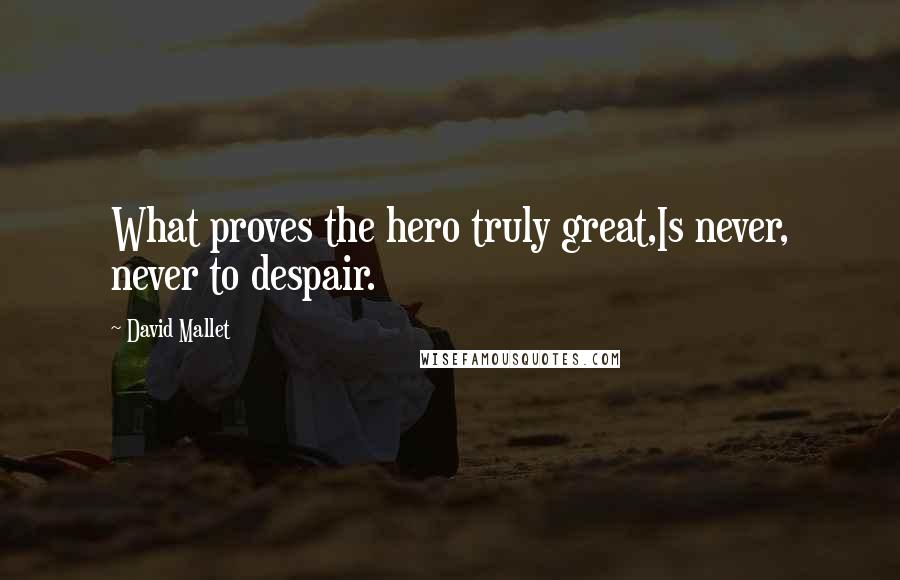 David Mallet Quotes: What proves the hero truly great,Is never, never to despair.