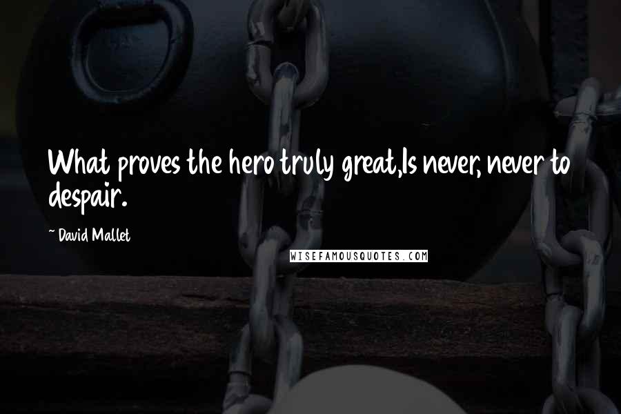 David Mallet Quotes: What proves the hero truly great,Is never, never to despair.