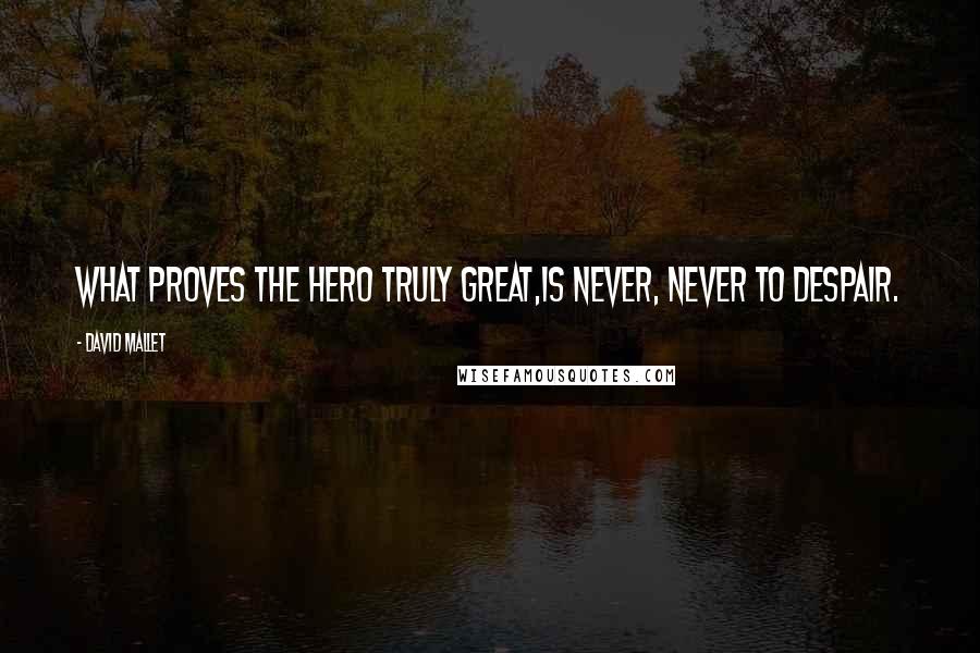 David Mallet Quotes: What proves the hero truly great,Is never, never to despair.