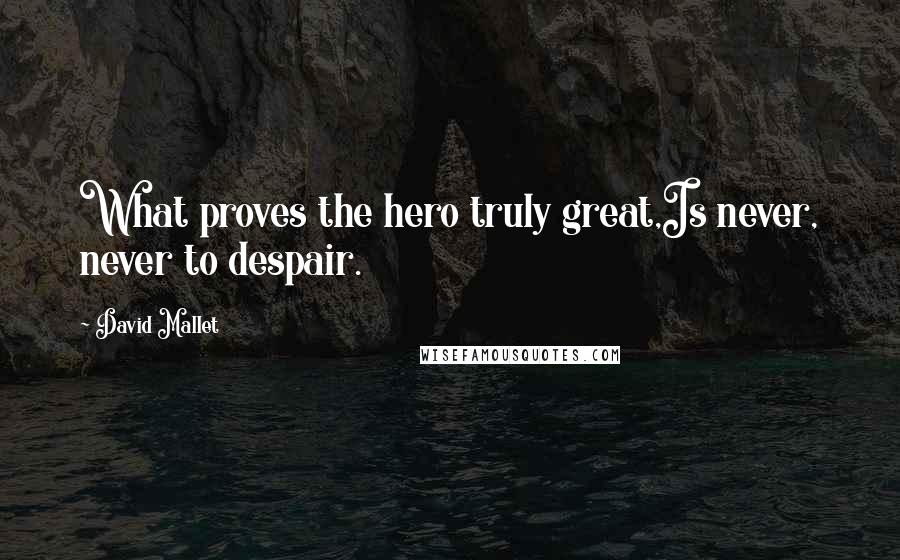 David Mallet Quotes: What proves the hero truly great,Is never, never to despair.