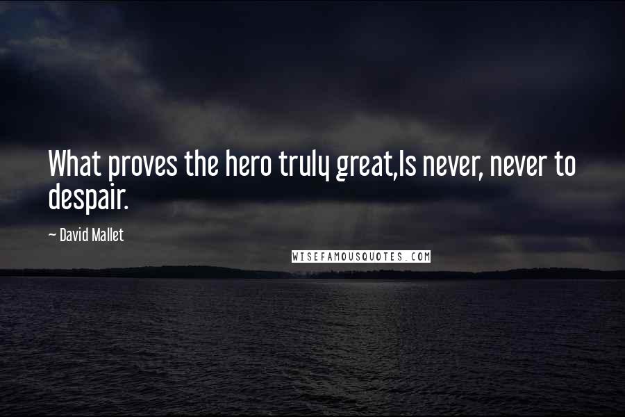 David Mallet Quotes: What proves the hero truly great,Is never, never to despair.