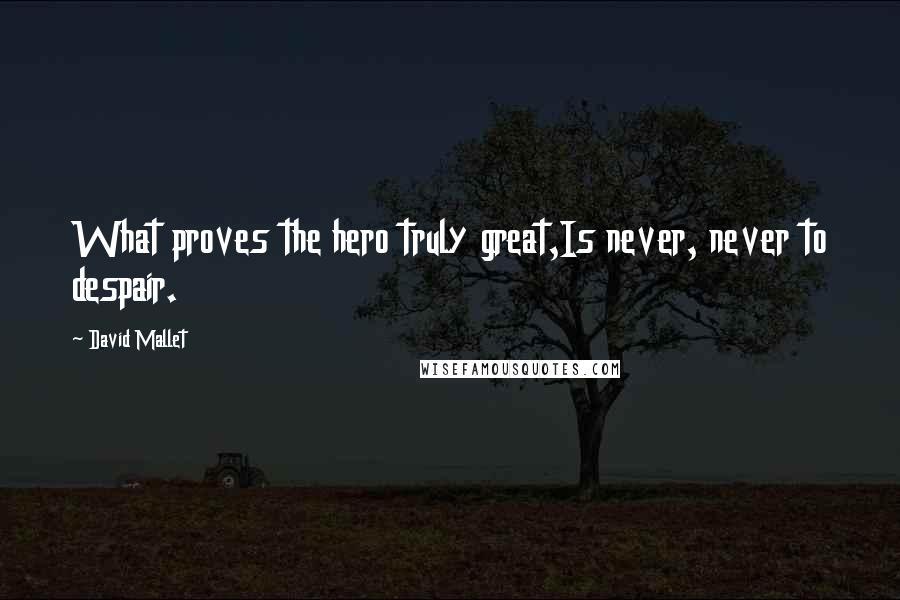 David Mallet Quotes: What proves the hero truly great,Is never, never to despair.