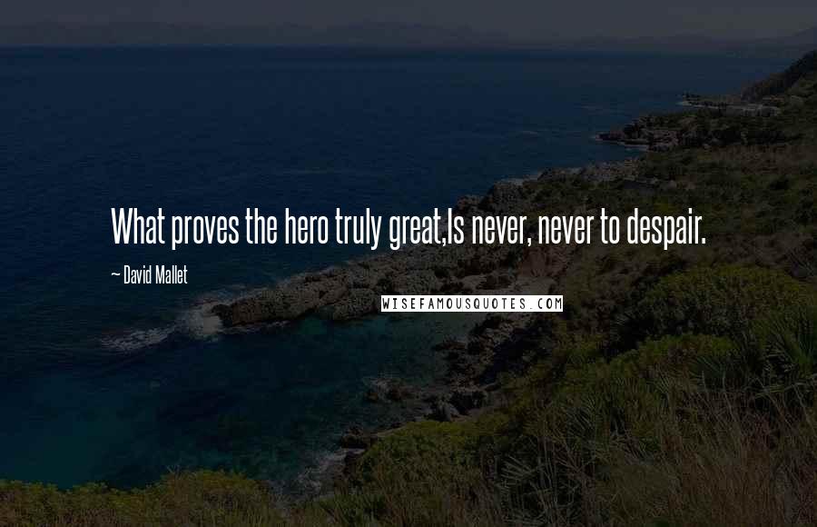 David Mallet Quotes: What proves the hero truly great,Is never, never to despair.