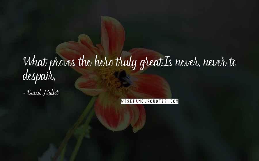 David Mallet Quotes: What proves the hero truly great,Is never, never to despair.