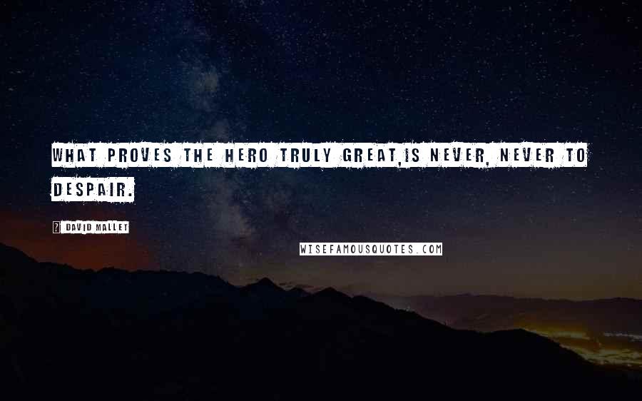 David Mallet Quotes: What proves the hero truly great,Is never, never to despair.