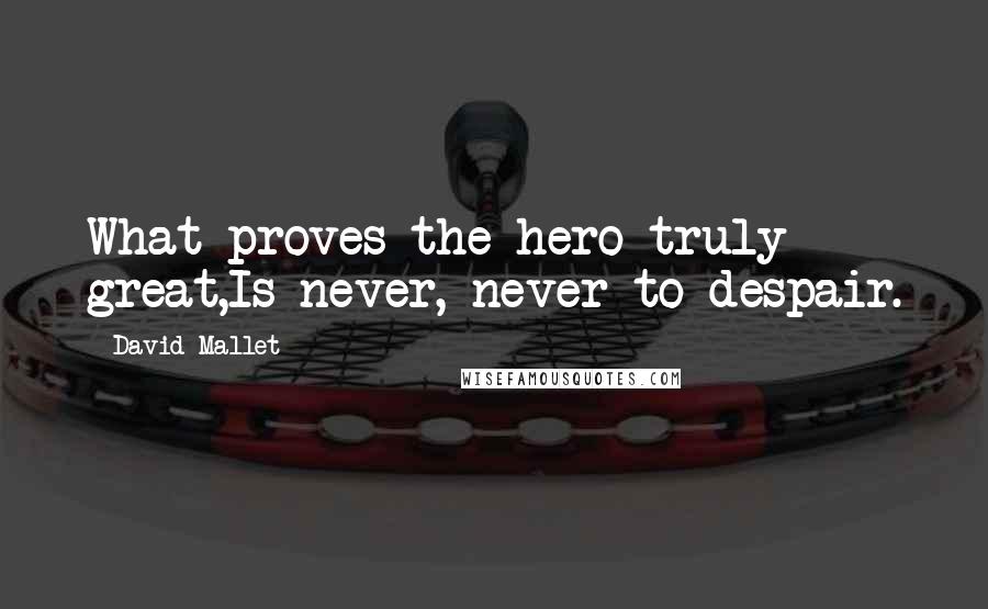 David Mallet Quotes: What proves the hero truly great,Is never, never to despair.