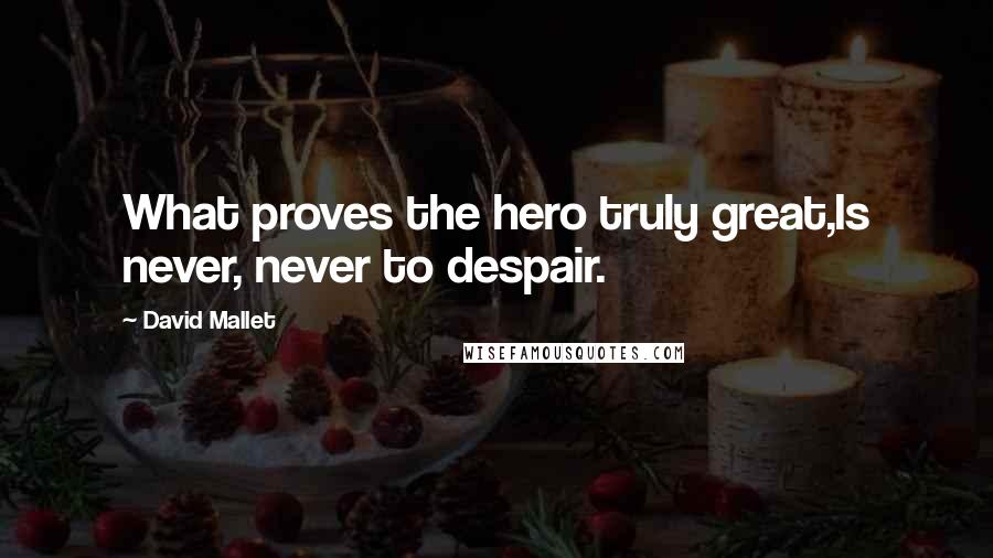 David Mallet Quotes: What proves the hero truly great,Is never, never to despair.