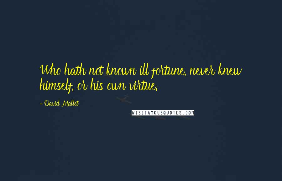 David Mallet Quotes: Who hath not known ill fortune, never knew himself, or his own virtue.