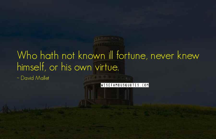 David Mallet Quotes: Who hath not known ill fortune, never knew himself, or his own virtue.