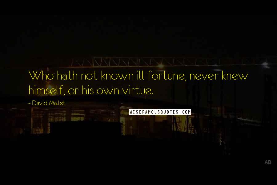 David Mallet Quotes: Who hath not known ill fortune, never knew himself, or his own virtue.