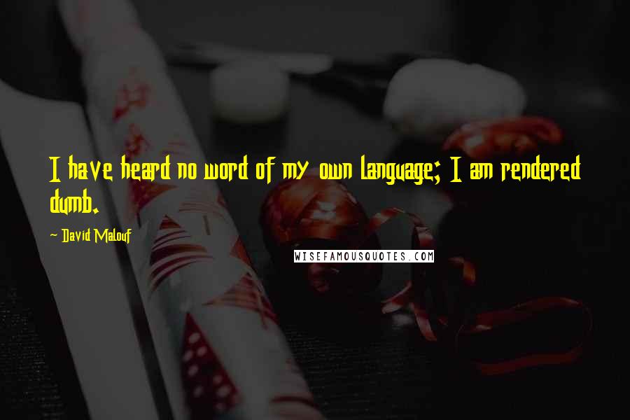David Malouf Quotes: I have heard no word of my own language; I am rendered dumb.
