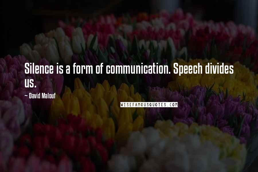 David Malouf Quotes: Silence is a form of communication. Speech divides us.