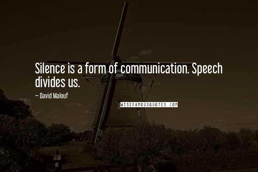 David Malouf Quotes: Silence is a form of communication. Speech divides us.