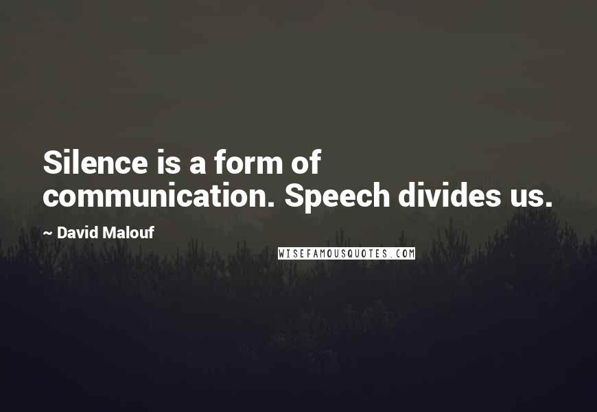 David Malouf Quotes: Silence is a form of communication. Speech divides us.