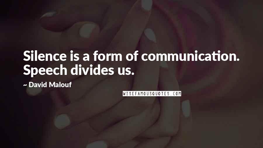 David Malouf Quotes: Silence is a form of communication. Speech divides us.