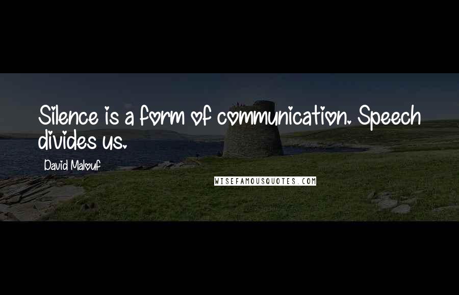 David Malouf Quotes: Silence is a form of communication. Speech divides us.
