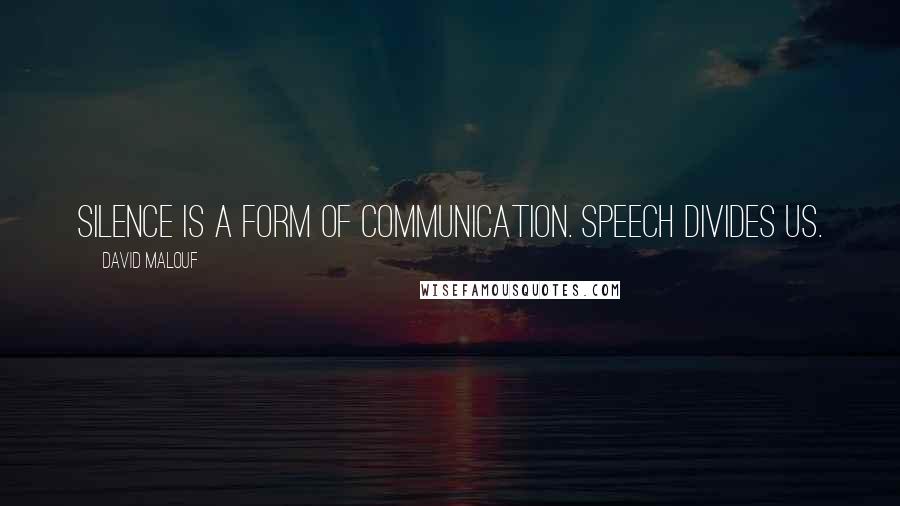 David Malouf Quotes: Silence is a form of communication. Speech divides us.