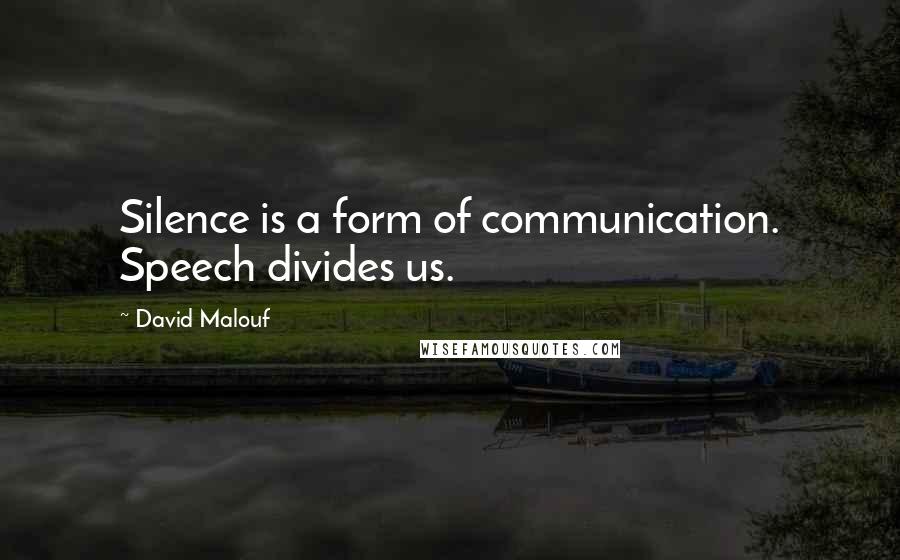 David Malouf Quotes: Silence is a form of communication. Speech divides us.