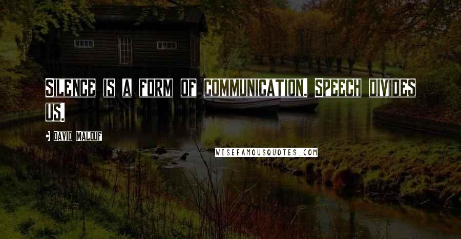 David Malouf Quotes: Silence is a form of communication. Speech divides us.