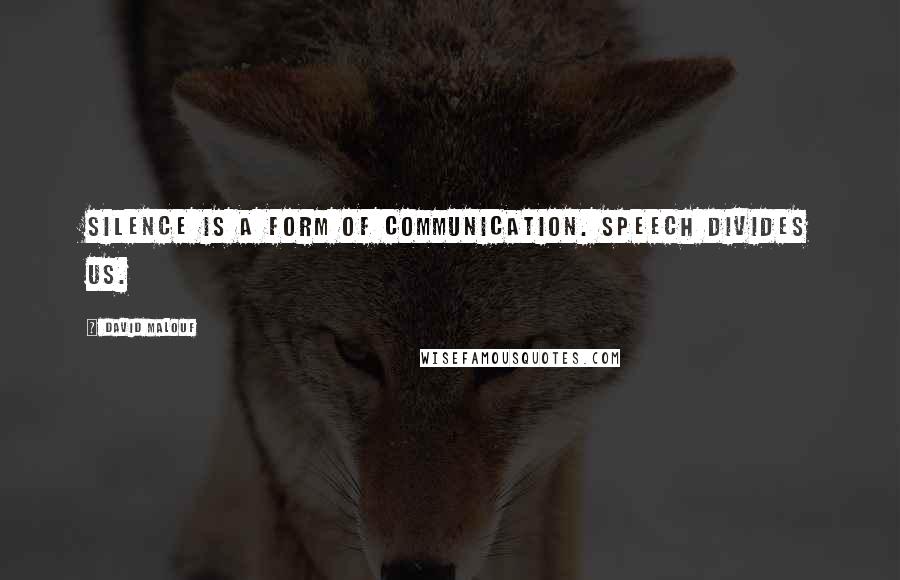 David Malouf Quotes: Silence is a form of communication. Speech divides us.