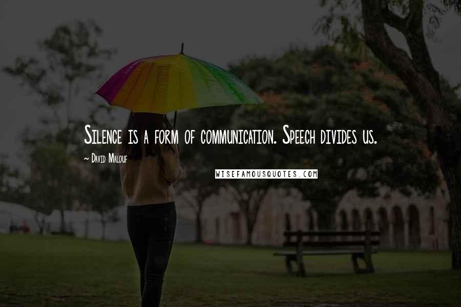 David Malouf Quotes: Silence is a form of communication. Speech divides us.