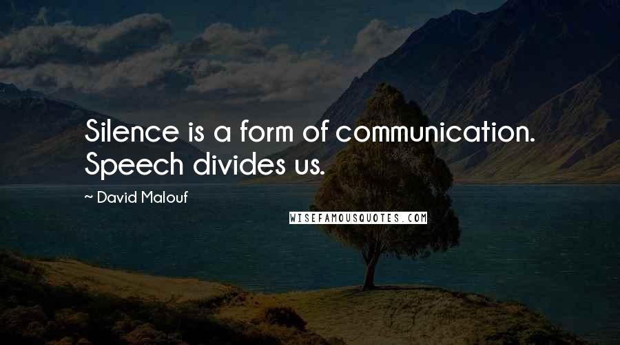 David Malouf Quotes: Silence is a form of communication. Speech divides us.