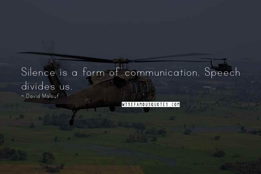 David Malouf Quotes: Silence is a form of communication. Speech divides us.