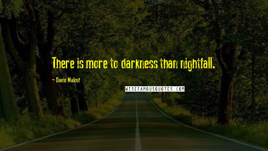 David Malouf Quotes: There is more to darkness than nightfall.