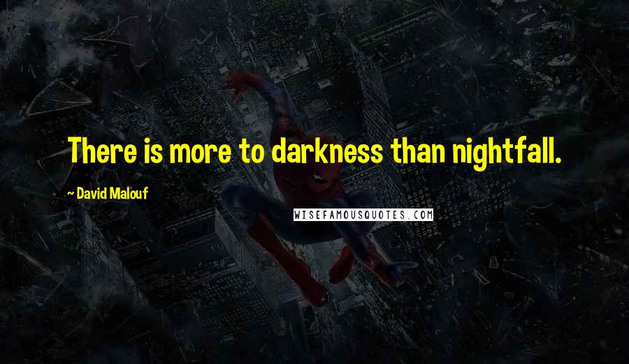 David Malouf Quotes: There is more to darkness than nightfall.