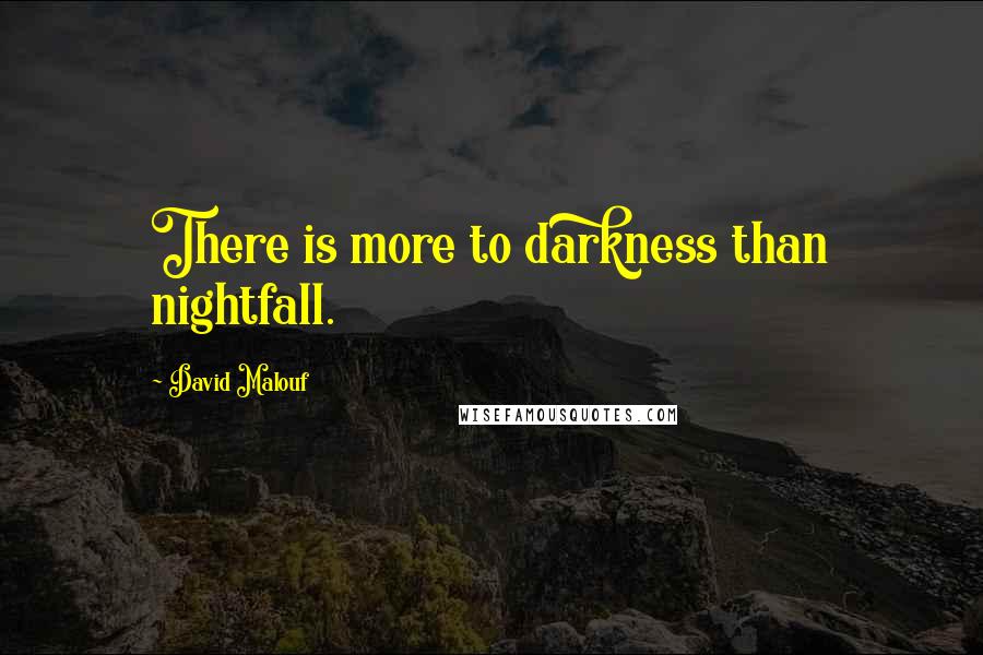 David Malouf Quotes: There is more to darkness than nightfall.