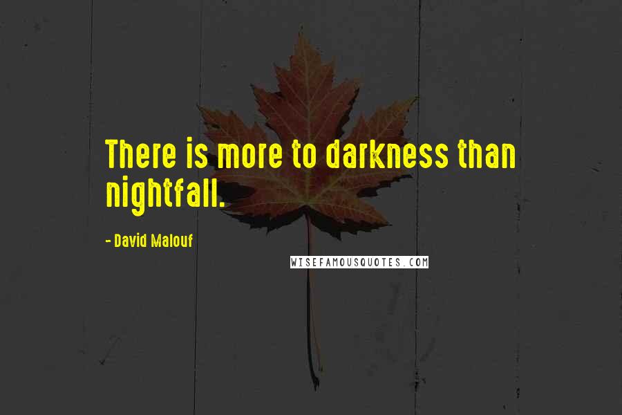 David Malouf Quotes: There is more to darkness than nightfall.