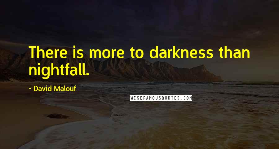 David Malouf Quotes: There is more to darkness than nightfall.