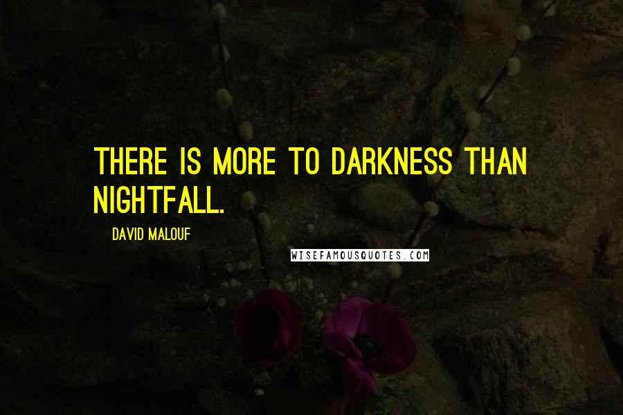 David Malouf Quotes: There is more to darkness than nightfall.