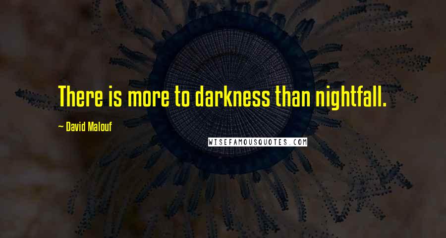 David Malouf Quotes: There is more to darkness than nightfall.