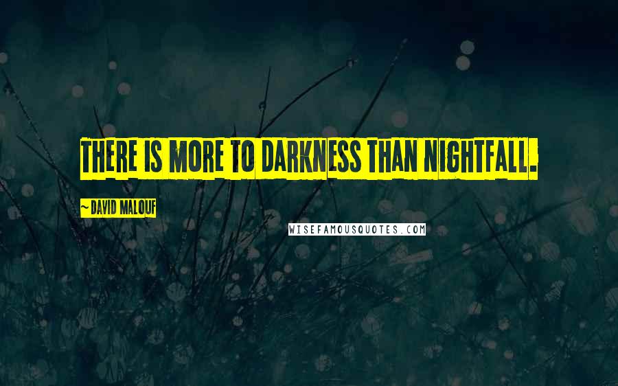 David Malouf Quotes: There is more to darkness than nightfall.