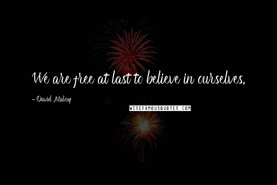 David Malouf Quotes: We are free at last to believe in ourselves.