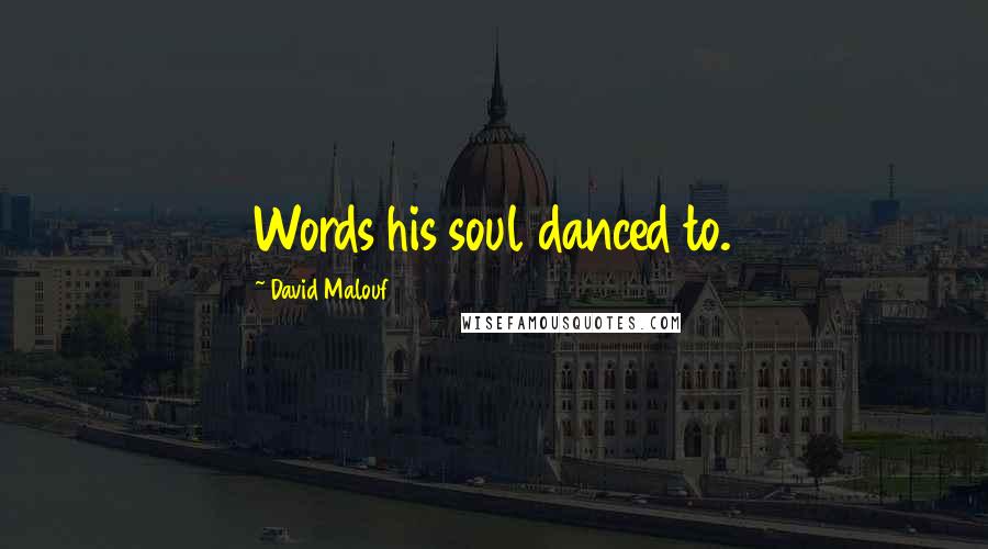 David Malouf Quotes: Words his soul danced to.