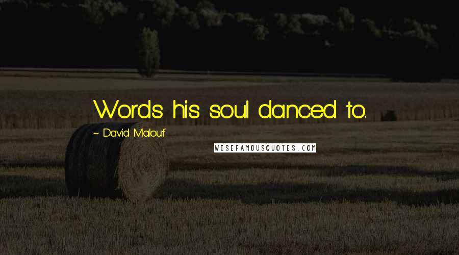 David Malouf Quotes: Words his soul danced to.