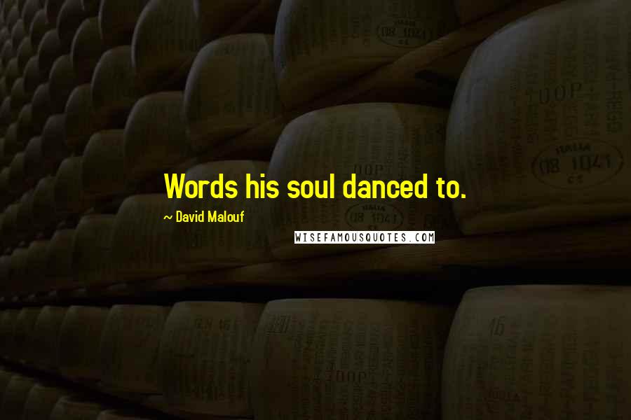 David Malouf Quotes: Words his soul danced to.