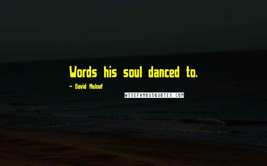 David Malouf Quotes: Words his soul danced to.