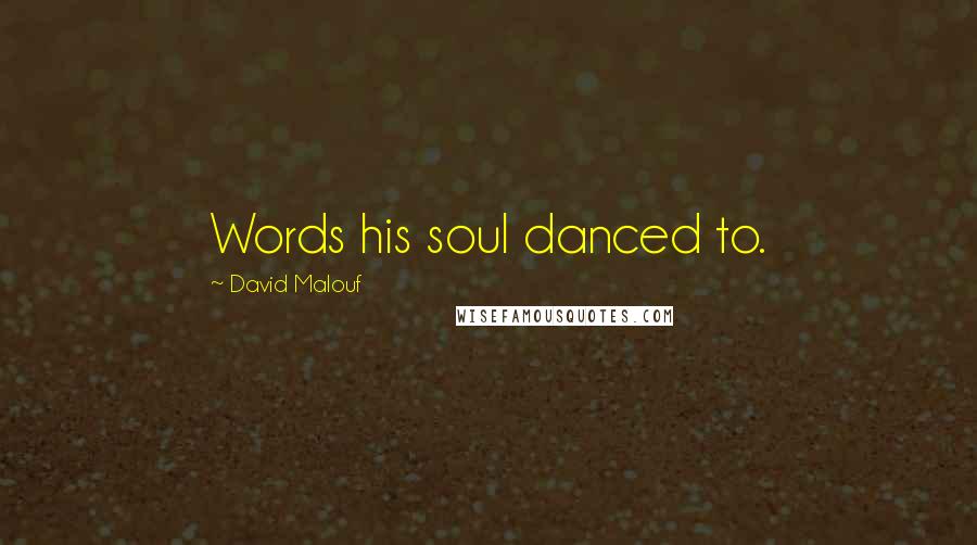 David Malouf Quotes: Words his soul danced to.